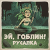 Эй, Гоблин! - Русалка