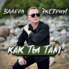 Валера Экстрим - Как ты там